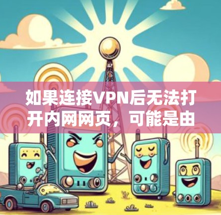 如果连接VPN后无法打开内网网页，可能是由于VPN连接到被封的网站，或者VPN配置不当。以下是一些可能的原因和解决方法
