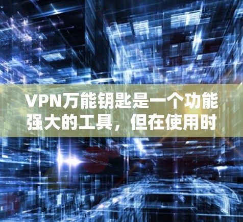 VPN万能钥匙是一个功能强大的工具，但在使用时需要注意以下几点