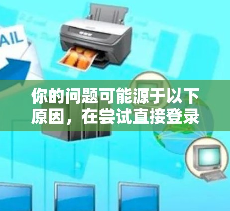 你的问题可能源于以下原因,在尝试直接登录VPN服务时,登录失败,但未进行远程连接。这种情况通常发生在以下几种情况下 你的问题可能源于以下原因,在尝试直接登录VPN服务时,登录失败,但未进行远程连接。这种情况通常发生在以下几种情况下