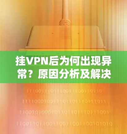 挂VPN后为何出现异常？原因分析及解决方法