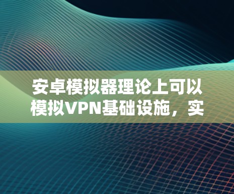 安卓模拟器理论上可以模拟VPN基础设施,实现 VPN 实施。以下是分步说明