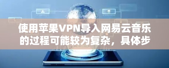 使用苹果VPN导入网易云音乐的过程可能较为复杂,具体步骤如下