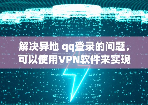 解决异地 qq登录的问题,可以使用VPN软件来实现虚拟连接。以下是一个详细的步骤指南