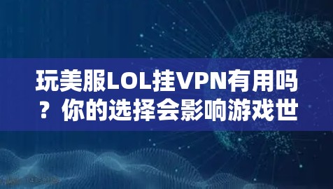 玩美服LOL挂VPN有用吗?你的选择会影响游戏世界