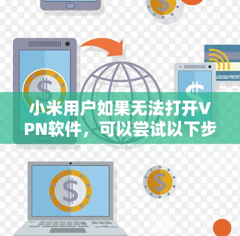 小米用户如果无法打开VPN软件，可以尝试以下步骤来解决