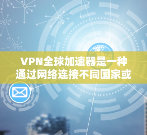 VPN全球加速器是一种通过网络连接不同国家或地区的网络来访问不同服务器的技术。它们通常提供多种加密方式,如SSL、HTTPS,以确保数据安全。以下是关于VPN全球加速器的详细信息