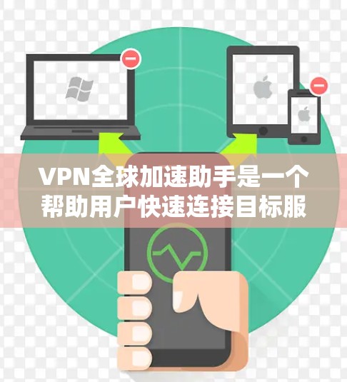 VPN全球加速助手是一个帮助用户快速连接目标服务器的工具，通常通过多种方式实现，如直接连接、服务器工具、加速软件等。以下是一些步骤性的建议，帮助您更好地使用VPN全球加速助手