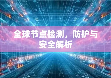 全球节点检测,防护与安全解析 全球节点检测,防护与安全解析