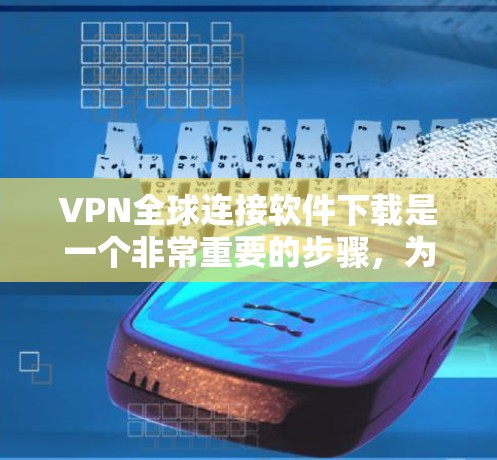 VPN全球连接软件下载是一个非常重要的步骤,为了确保安全和舒适,建议以下步骤