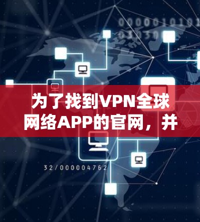 为了找到VPN全球网络APP的官网,并获得相关的下载链接,您可以按照以下步骤操作