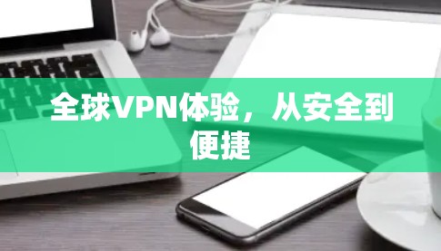 全球VPN体验,从安全到便捷