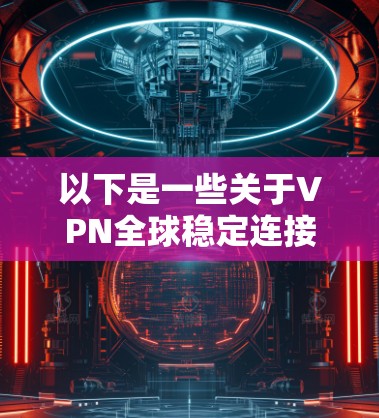 以下是一些关于VPN全球稳定连接的要点和信息