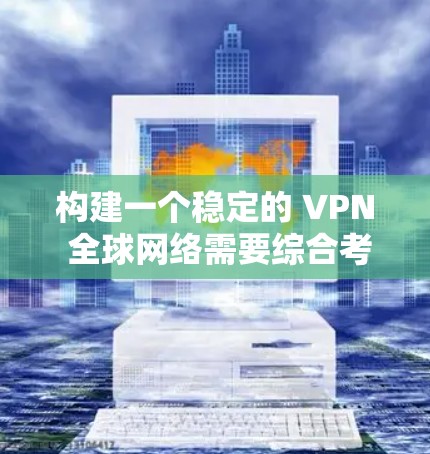 构建一个稳定的 VPN 全球网络需要综合考虑多个因素，包括技术、安全、监控和管理等。以下是一步步的建议