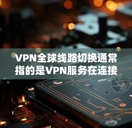 VPN全球线路切换通常指的是VPN服务在连接服务器或服务器动态变化时的切换。这种情况主要发生在以下几种情况下 VPN全球线路切换通常指的是VPN服务在连接服务器或服务器动态变化时的切换。这种情况主要发生在以下几种情况下
