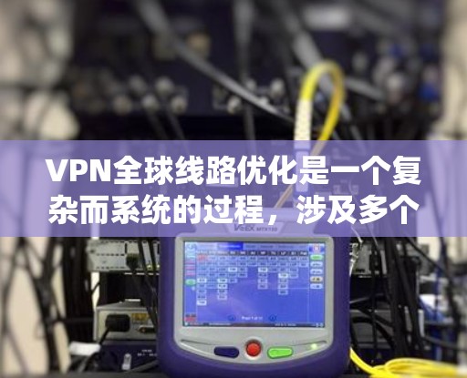 VPN全球线路优化是一个复杂而系统的过程，涉及多个步骤和专业知识。以下是一步步的指南
