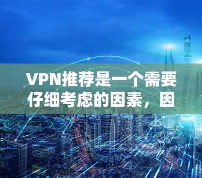 VPN推荐是一个需要仔细考虑的因素,因为选择正确的VPN可以为您的上网带来便利,同时也有助于保护您的安全。以下是一些常见的VPN推荐平台和适合的推荐