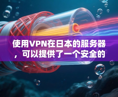 使用VPN在日本的服务器,可以提供了一个安全的网络环境,帮助您访问国际内容或访问全球服务。以下是使用VPN在日本服务器时需要考虑的关键因素和步骤