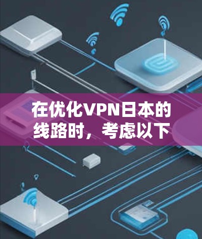 在优化VPN日本的线路时,考虑以下几个步骤
