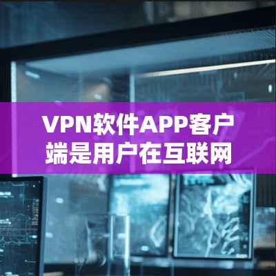 VPN软件APP客户端是用户在互联网安全中常用的一种工具,它通过网络VPN服务器来实现数据传输。以下是VPN软件APP客户端的详细介绍和特点