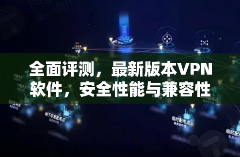 全面评测,最新版本VPN软件,安全性能与兼容性创新