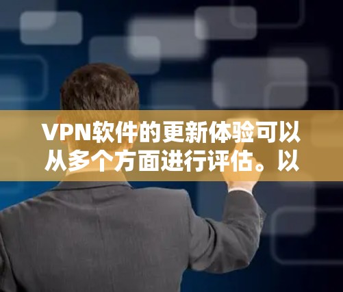 VPN软件的更新体验可以从多个方面进行评估。以下是一些关键点,可以帮助更好地回答用户的问题