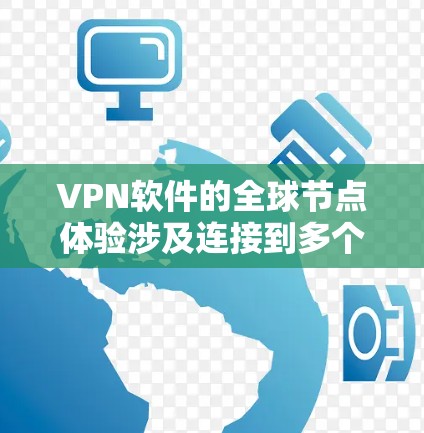 VPN软件的全球节点体验涉及连接到多个服务器,访问全球范围内的互联网,使用不同版本和协议的软件,管理账户和密码,遵守网络和安全规则。以下是对这一体验的详细分析