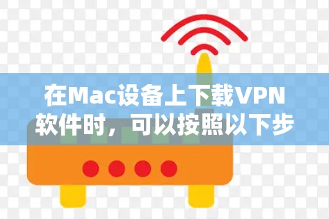 在Mac设备上下载VPN软件时,可以按照以下步骤操作
