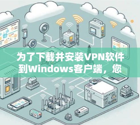 为了下载并安装VPN软件到Windows客户端,您可以按照以下步骤进行