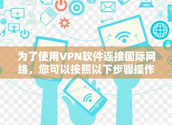 为了使用VPN软件连接国际网络,您可以按照以下步骤操作