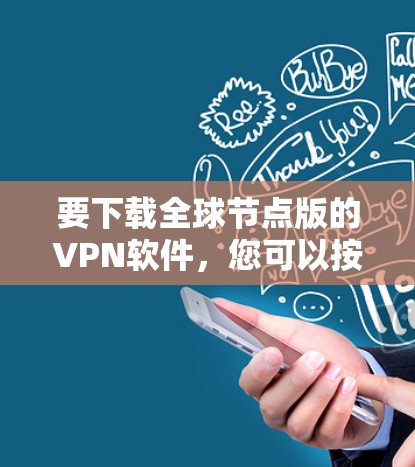 要下载全球节点版的VPN软件，您可以按照以下步骤进行