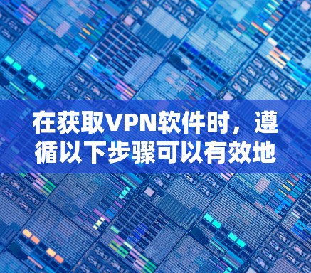 在获取VPN软件时，遵循以下步骤可以有效地开始使用