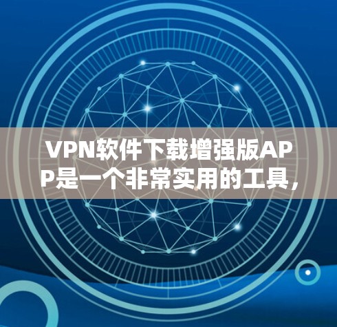 VPN软件下载增强版APP是一个非常实用的工具，可以帮助你减少对网络的依赖，提升你的网络体验。以下是几种常用的VPN软件下载链接，你可以根据自己的需求选择