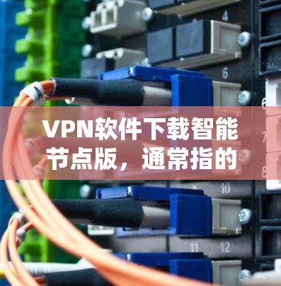 VPN软件下载智能节点版，通常指的是内置了更强大的功能或更智能的连接方式的VPN软件。这类软件可能具备以下特点
