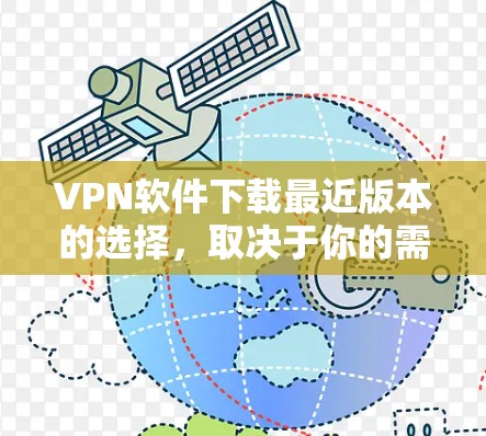 VPN软件下载最近版本的选择,取决于你的需求、预算和设备类型。以下是一些受欢迎的VPN软件推荐,涵盖了主流和新兴的选择