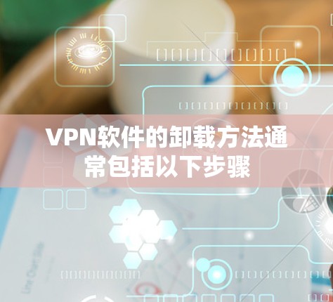 VPN软件的卸载方法通常包括以下步骤 VPN软件的卸载方法通常包括以下步骤