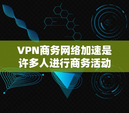 VPN商务网络加速是许多人进行商务活动时需要考虑的解决方案之一。以下是一些推荐的VPN选择和相关配置建议,帮助您高效地进行商务网络加速 VPN商务网络加速是许多人进行商务活动时需要考虑的解决方案之一。以下是一些推荐的VPN选择和相关配置建议,帮助您高效地进行商务网络加速