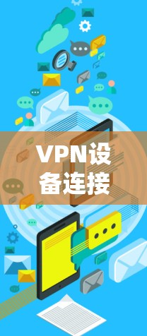 VPN设备连接工具可以帮助用户管理和连接多个VPN设备,确保安全和稳定的数据传输。以下是一些常见的VPN设备连接工具及其功能