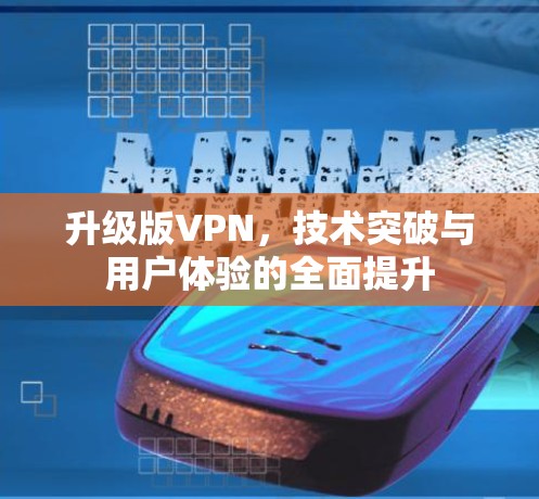 升级版VPN，技术突破与用户体验的全面提升