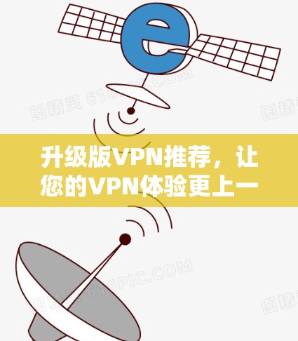 升级版VPN推荐，让您的VPN体验更上一层楼