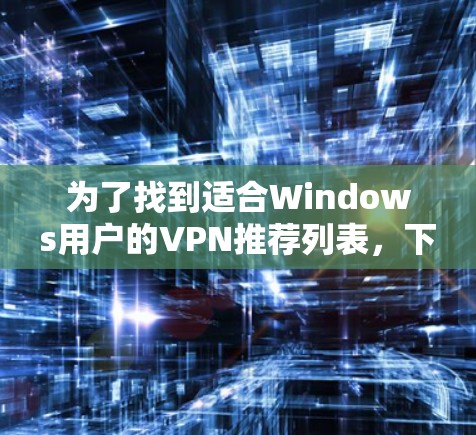 为了找到适合Windows用户的VPN推荐列表,下面是一些推荐,涵盖免费和有会员费的软件,同时考虑用户评价、界面友好性和高级功能 为了找到适合Windows用户的VPN推荐列表,下面是一些推荐,涵盖免费和有会员费的软件,同时考虑用户评价、界面友好性和高级功能
