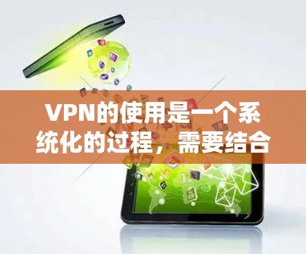 VPN的使用是一个系统化的过程，需要结合技术知识和实践。以下是一个逐步的VPN使用指南，帮助您更好地掌握这项技能