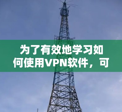 为了有效地学习如何使用VPN软件，可以按照以下步骤进行