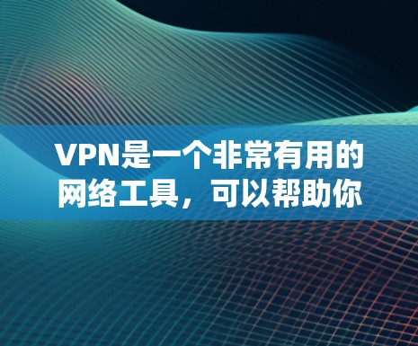 VPN是一个非常有用的网络工具，可以帮助你绕过一些网络限制或限制，但同时也伴随着一些潜在的风险和挑战。以下是对VPN的详细总结