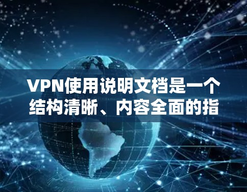 VPN使用说明文档是一个结构清晰、内容全面的指南，旨在帮助用户顺利使用VPN服务。以下是对该文档的总结和解释