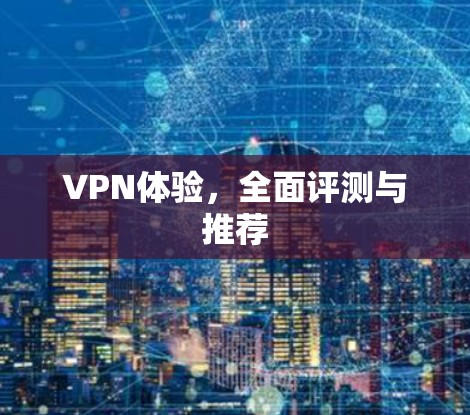 VPN体验，全面评测与推荐
