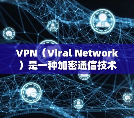 VPN(Viral Network)是一种加密通信技术,用于秘密传输数据,保护数据的安全性。以下是关于VPN的详细指南