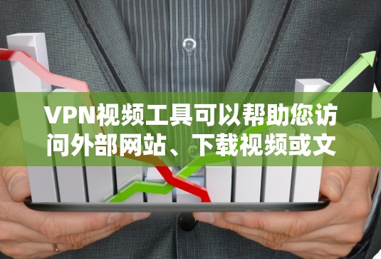 VPN视频工具可以帮助您访问外部网站、下载视频或文件，同时保护您的隐私。以下是使用VPN视频工具的常见步骤和注意事项