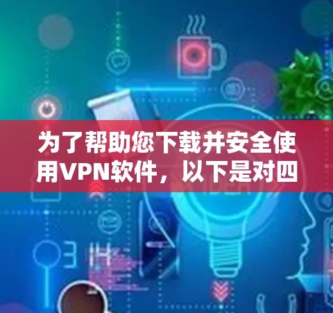 为了帮助您下载并安全使用VPN软件,以下是对四个主要软件的详细说明