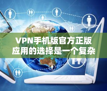 VPN手机版官方正版应用的选择是一个复杂的问题,需要综合考虑多个因素。以下是一些关键点,可以帮助你做出明智的选择