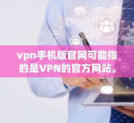 vpn手机版官网可能指的是VPN的官方网站。以下是几个常见的VPN的官方网站